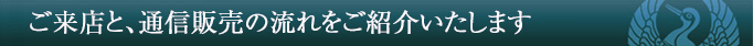 ご来店と通販の流れをご紹介いたします。