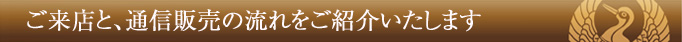 ご来店と通販の流れをご紹介いたします。