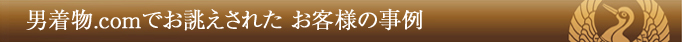 男着物.comでお誂えされたお客様の事例