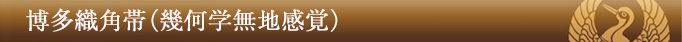 博多織角帯(幾何学柄無地感覚)