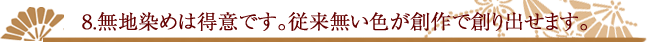 8.無地染めは得意です。従来無い色が創作で創り出せます。