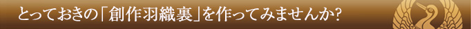 とっておきの「創作羽織裏」を作ってみませんか?