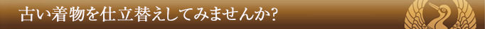 古い着物を仕立替えしてみませんか?