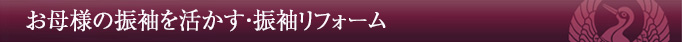 お母様の振袖を活かす・振袖リフォーム